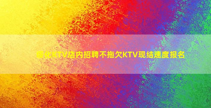 绥化KTV店内招聘不拖欠KTV现结速度报名